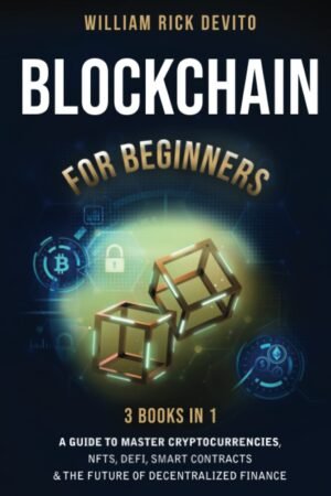 Blockchain For Beginners: 3 Books In 1: A Guide to Master Cryptocurrencies, NFTs, DeFi, Smart Contracts & the Future of Decentralized Finance