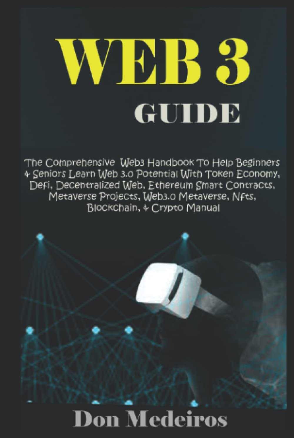 WEB 3 GUIDE: The Comprehensive Web3 Handbook To Help Beginners & Seniors Learn Web 3.0 Potential With Token Economy, Defi, Decentralized Web, Ethereum Smart Contract, Metaverse Projects, Metaverse