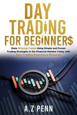 Day Trading for Beginners: Make Winning Trades Using Simple and Proven Trading Strategies in the Financial Markets Today with Zero Trading Experience Required