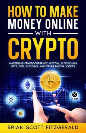 How to make Money Online With Crypto: Mastering Cryptocurrency, Bitcoin, Blockchain, NFTs, DeFi, Altcoins, & Other Digital Assets