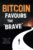Bitcoin Favours the Brave: Unleash the Power of Bitcoin. A Refreshingly Simple Tale for Anyone Wanting to Understand, Benefit, and Prosper from Bitcoin.